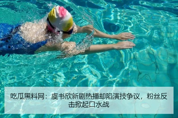 吃瓜黑料网：虞书欣新剧热播却陷演技争议，粉丝反击掀起口水战